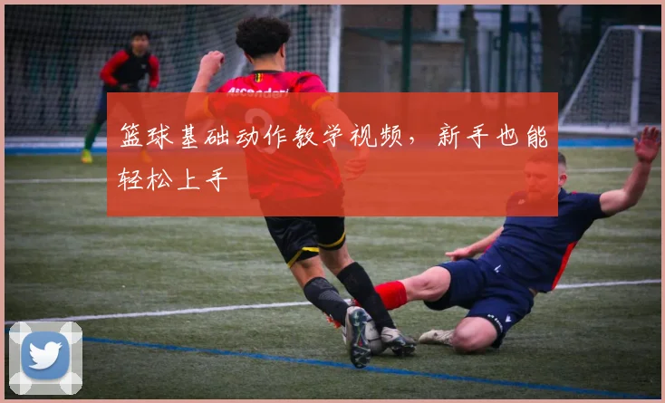 篮球基础动作教学视频，新手也能轻松上手