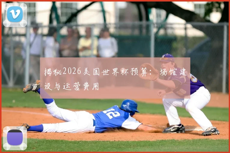揭秘2026美国世界杯预算：场馆建设与运营费用