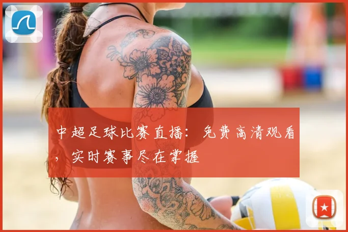中超足球比赛直播：免费高清观看，实时赛事尽在掌握