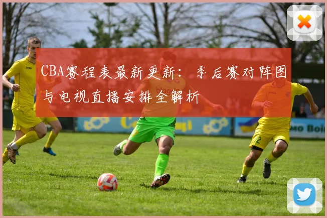 CBA赛程表最新更新：季后赛对阵图与电视直播安排全解析