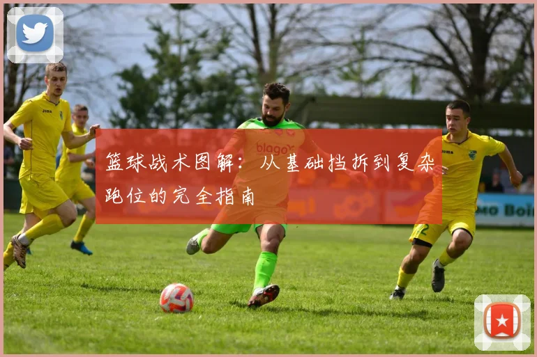 篮球战术图解：从基础挡拆到复杂跑位的完全指南