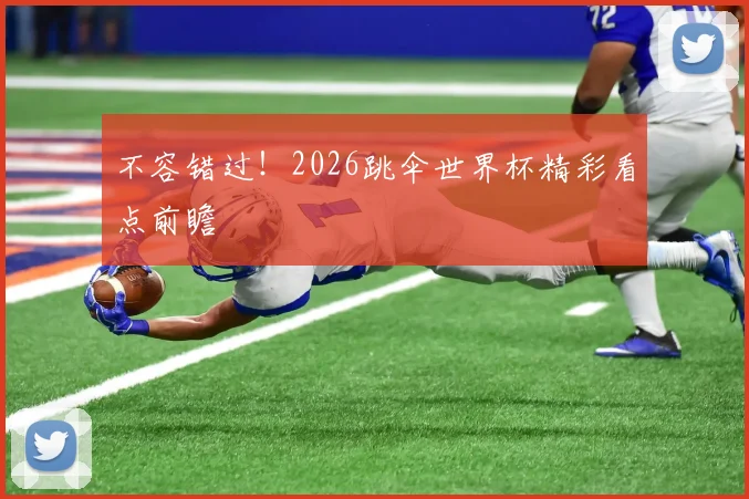 不容错过！2026跳伞世界杯精彩看点前瞻