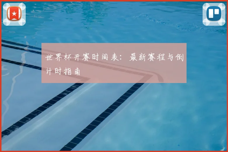 世界杯开赛时间表：最新赛程与倒计时指南