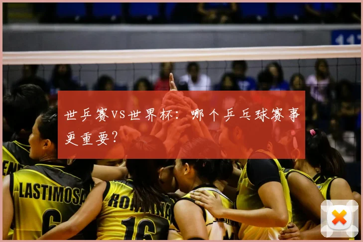 世乒赛vs世界杯:哪个乒乓球赛事更重要?