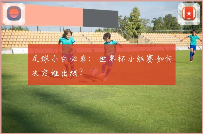 足球小白必看：世界杯小组赛如何决定谁出线？