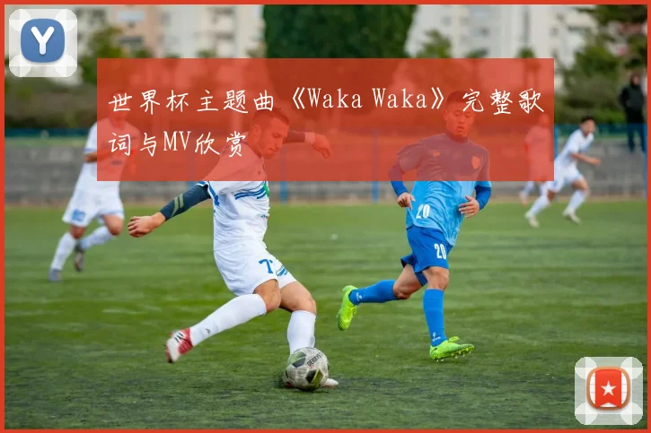 世界杯主题曲《Waka Waka》完整歌词与MV欣赏
